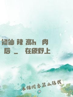 修仙 辣 高h 濃肉 后宮